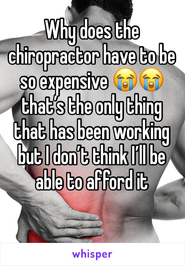 Why does the chiropractor have to be so expensive 😭😭 that’s the only thing that has been working but I don’t think I’ll be able to afford it 