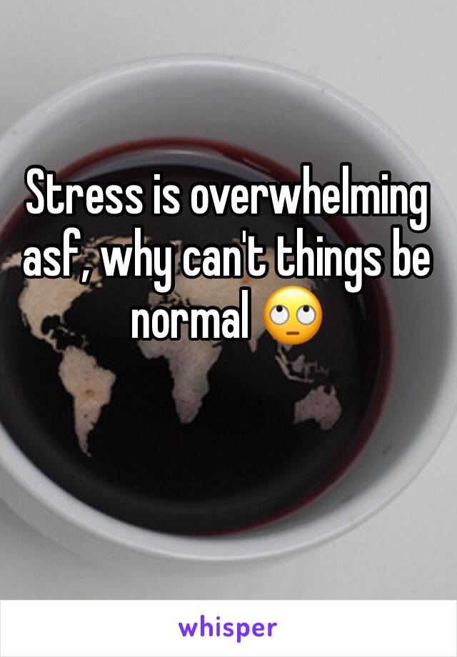 Stress is overwhelming asf, why can't things be normal 🙄