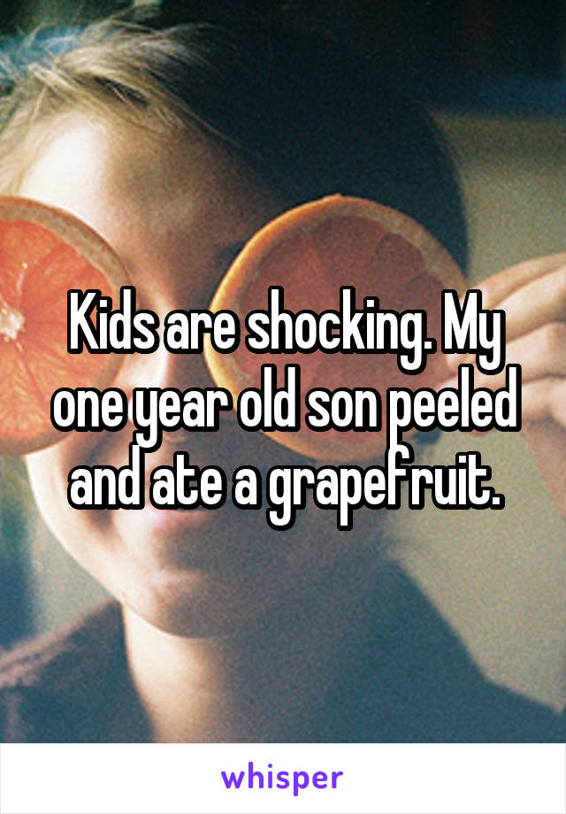 Kids are shocking. My one year old son peeled and ate a grapefruit.