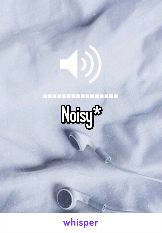 Noisy*