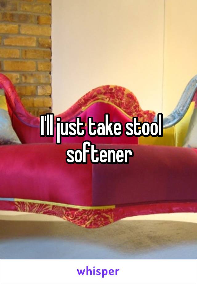  I'll just take stool softener