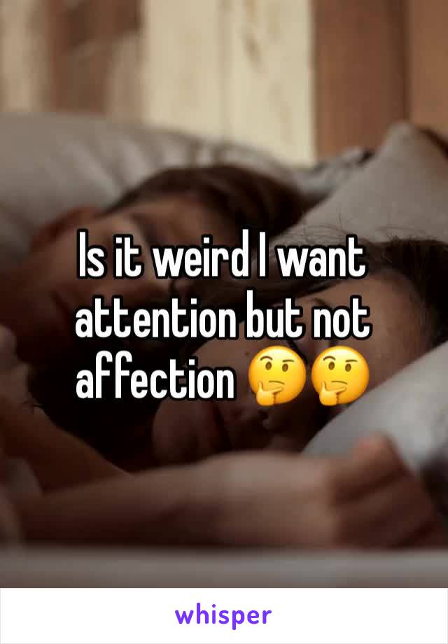 Is it weird I want attention but not affection 🤔🤔