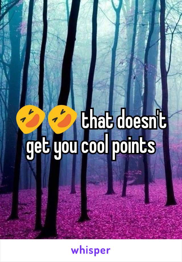 🤣🤣 that doesn't get you cool points