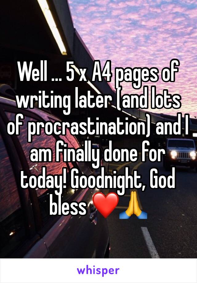 Well ... 5 x A4 pages of writing later (and lots of procrastination) and I am finally done for today! Goodnight, God bless ❤️🙏