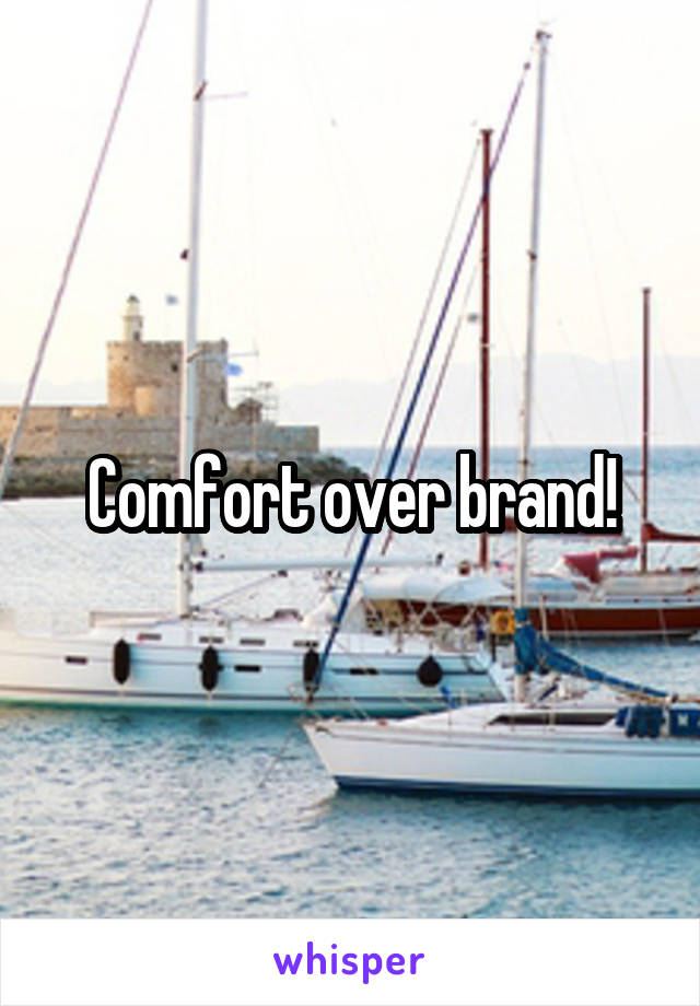 Comfort over brand!