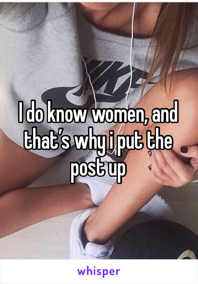 I do know women, and that’s why i put the post up