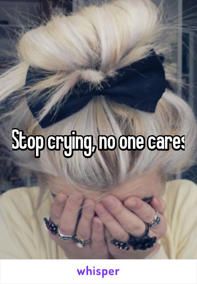 Stop crying, no one cares