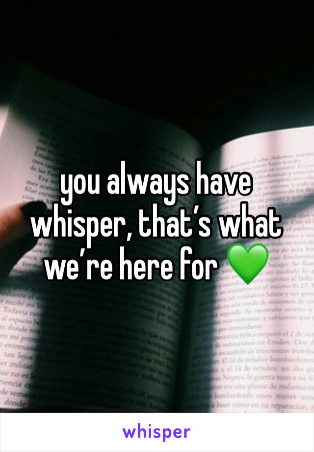 you always have whisper, that’s what we’re here for 💚