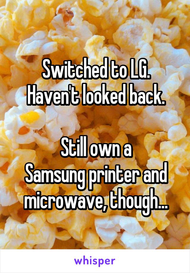 Switched to LG.
Haven't looked back.

Still own a
Samsung printer and microwave, though...