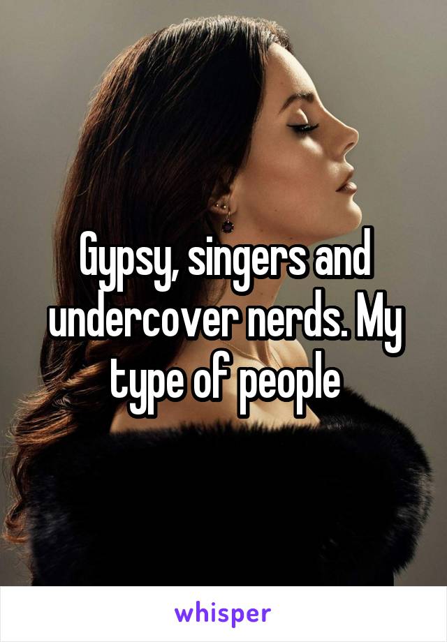 Gypsy, singers and undercover nerds. My type of people