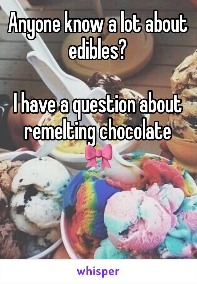 Anyone know a lot about edibles?

I have a question about remelting chocolate 
🎀