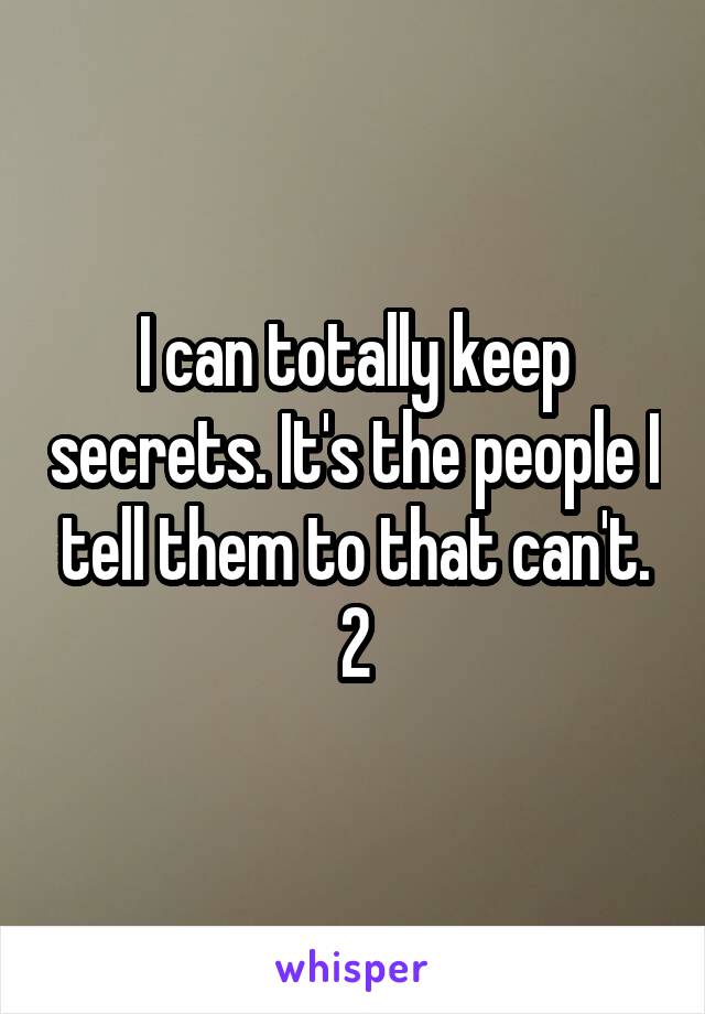 I can totally keep secrets. It's the people I tell them to that can't. 2