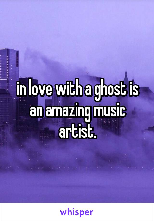in love with a ghost is an amazing music artist.