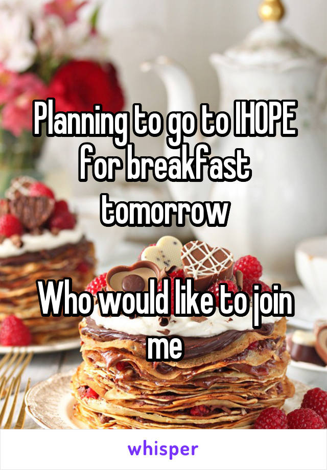 Planning to go to IHOPE for breakfast tomorrow

Who would like to join me