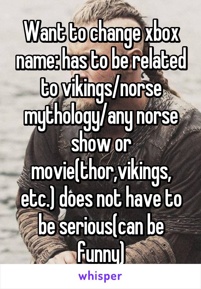 Want to change xbox name: has to be related to vikings/norse mythology/any norse show or movie(thor,vikings, etc.) does not have to be serious(can be funny)