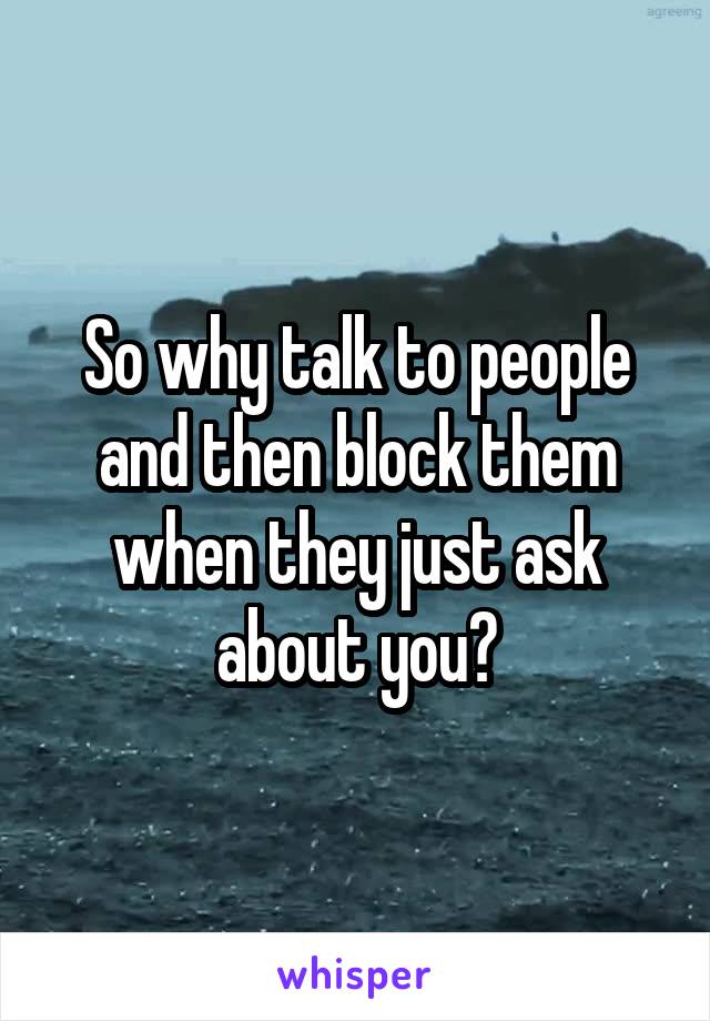 So why talk to people and then block them when they just ask about you?
