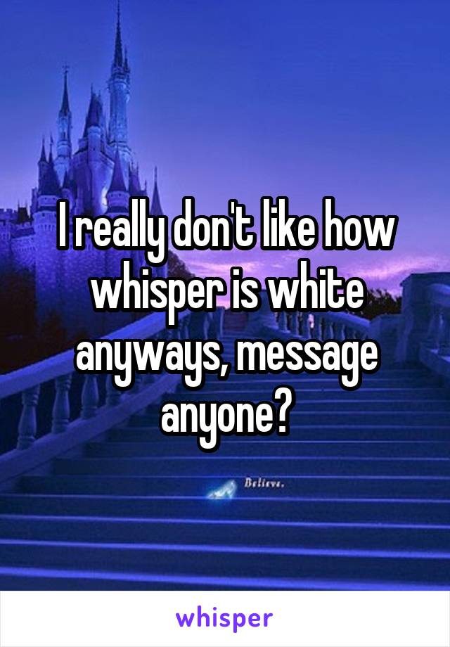 I really don't like how whisper is white anyways, message anyone?