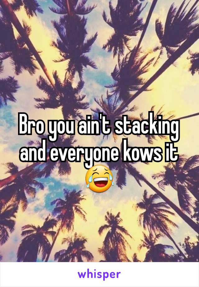 Bro you ain't stacking and everyone kows it 😂