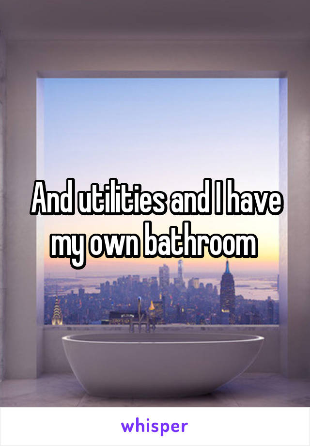 And utilities and I have my own bathroom 