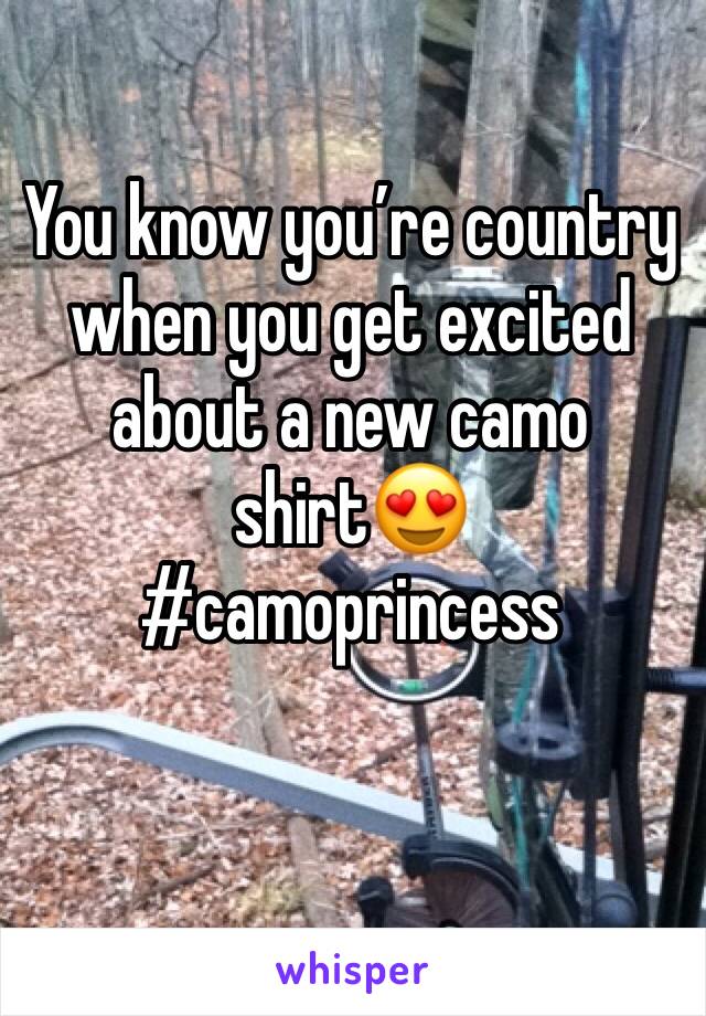 You know you’re country when you get excited about a new camo shirt😍 #camoprincess