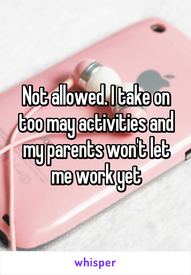 Not allowed. I take on too may activities and my parents won't let me work yet