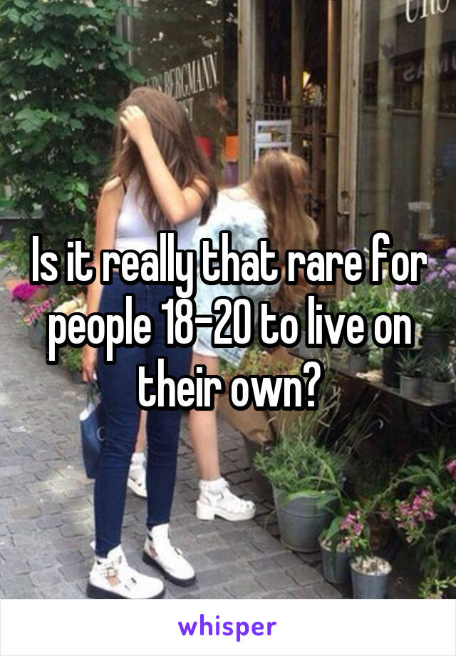 Is it really that rare for people 18-20 to live on their own?