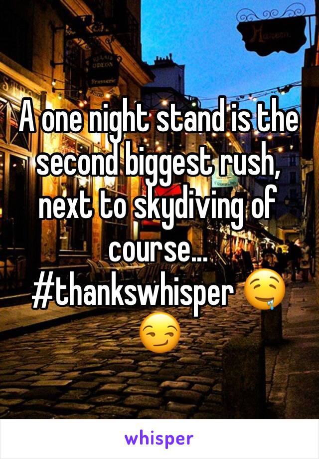 A one night stand is the second biggest rush, next to skydiving of course... #thankswhisper 🤤😏