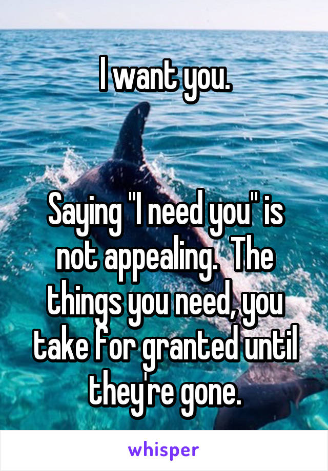 I want you.


Saying "I need you" is not appealing.  The things you need, you take for granted until they're gone.