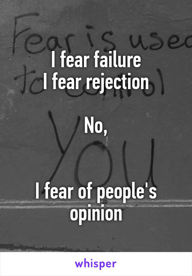 I fear failure
I fear rejection

No,


I fear of people's opinion