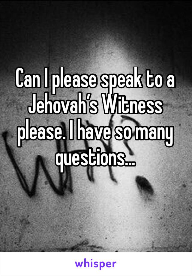 Can I please speak to a Jehovah’s Witness please. I have so many questions...