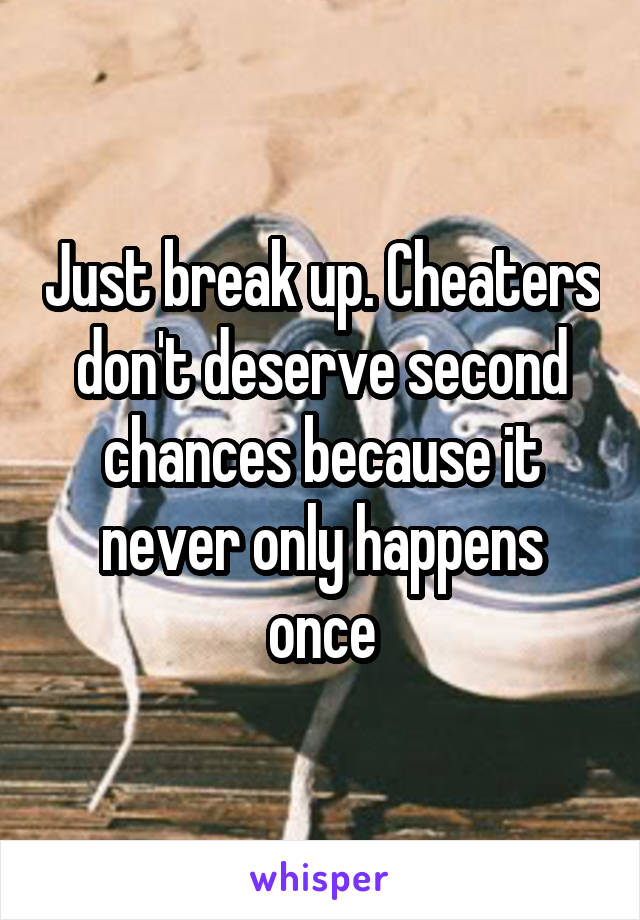 Just break up. Cheaters don't deserve second chances because it never only happens once