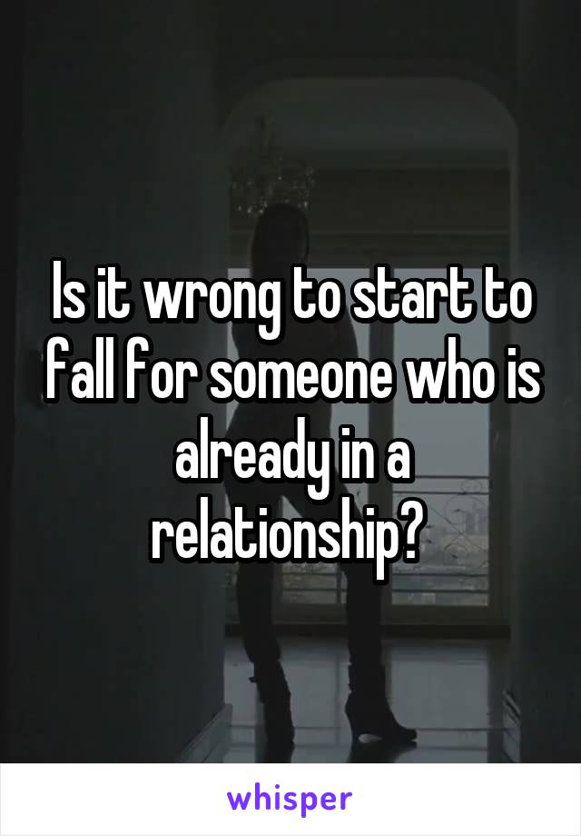 Is it wrong to start to fall for someone who is already in a relationship? 
