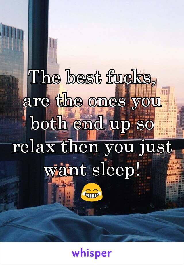 The best fucks, are the ones you both end up so relax then you just want sleep!
 😂 