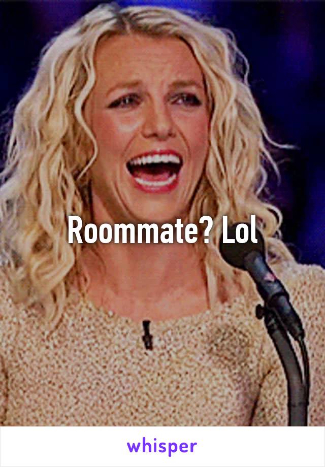 Roommate? Lol