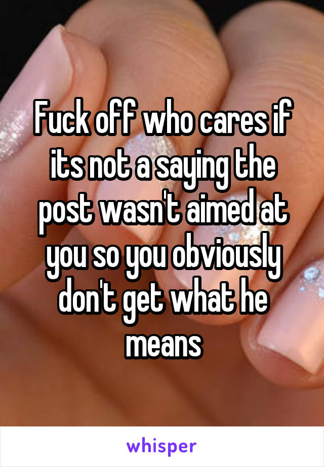 Fuck off who cares if its not a saying the post wasn't aimed at you so you obviously don't get what he means