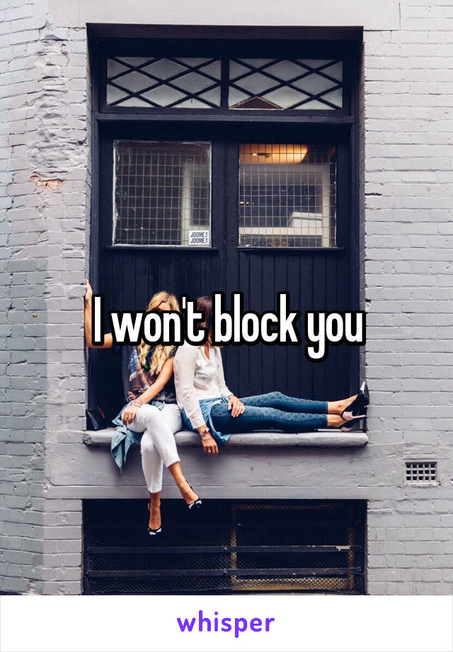 I won't block you