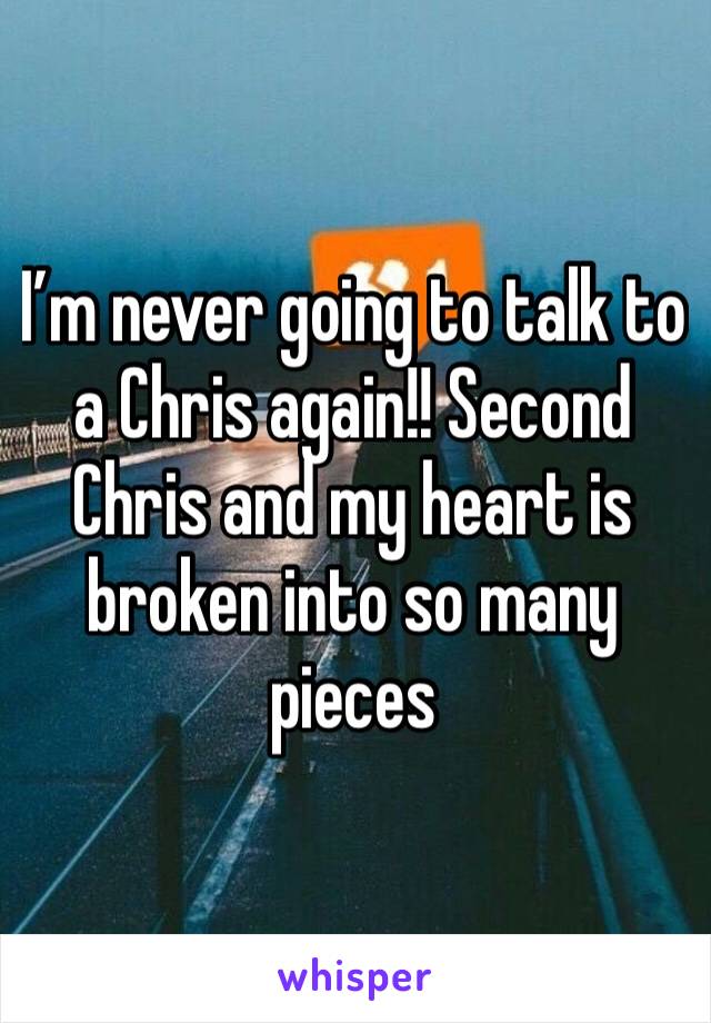 I’m never going to talk to a Chris again!! Second Chris and my heart is broken into so many pieces 