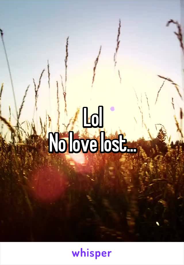 Lol
No love lost...