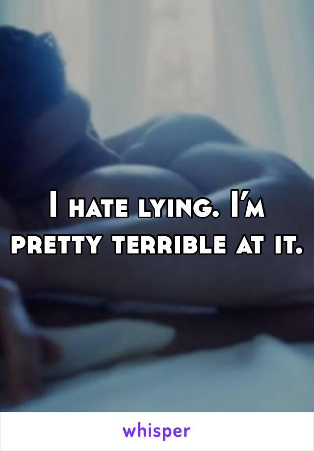 I hate lying. I’m pretty terrible at it.