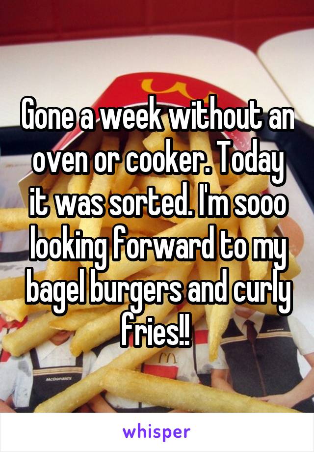 Gone a week without an oven or cooker. Today it was sorted. I'm sooo looking forward to my bagel burgers and curly fries!! 