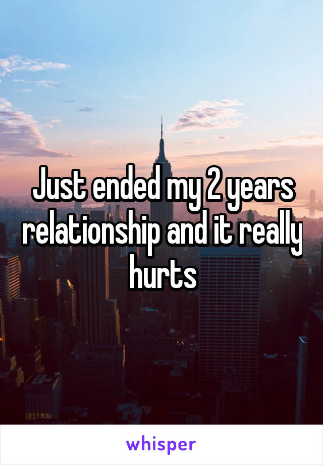 Just ended my 2 years relationship and it really hurts