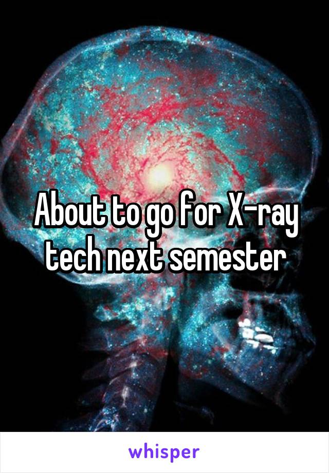 About to go for X-ray tech next semester