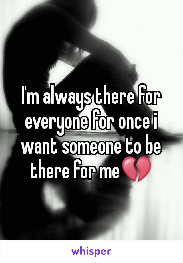 I'm always there for everyone for once i want someone to be there for me💔