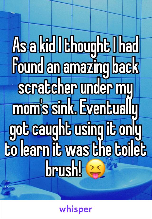As a kid I thought I had found an amazing back scratcher under my mom's sink. Eventually got caught using it only to learn it was the toilet brush! 😝
