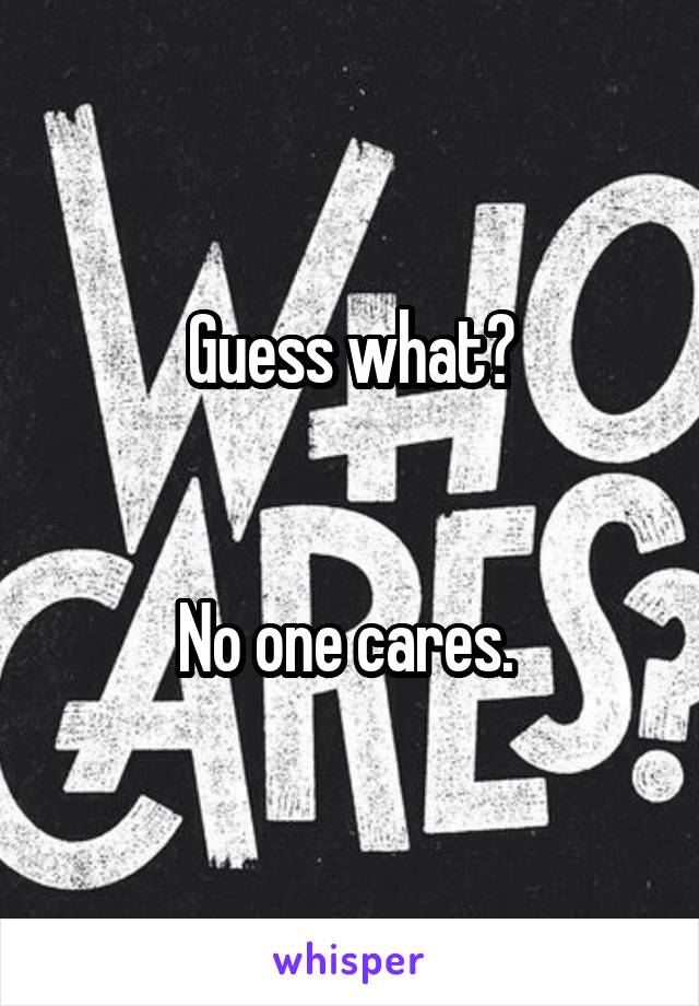 Guess what?


No one cares. 
