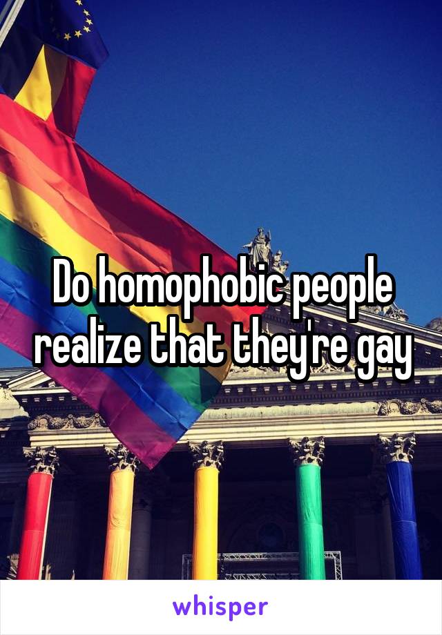 Do homophobic people realize that they're gay