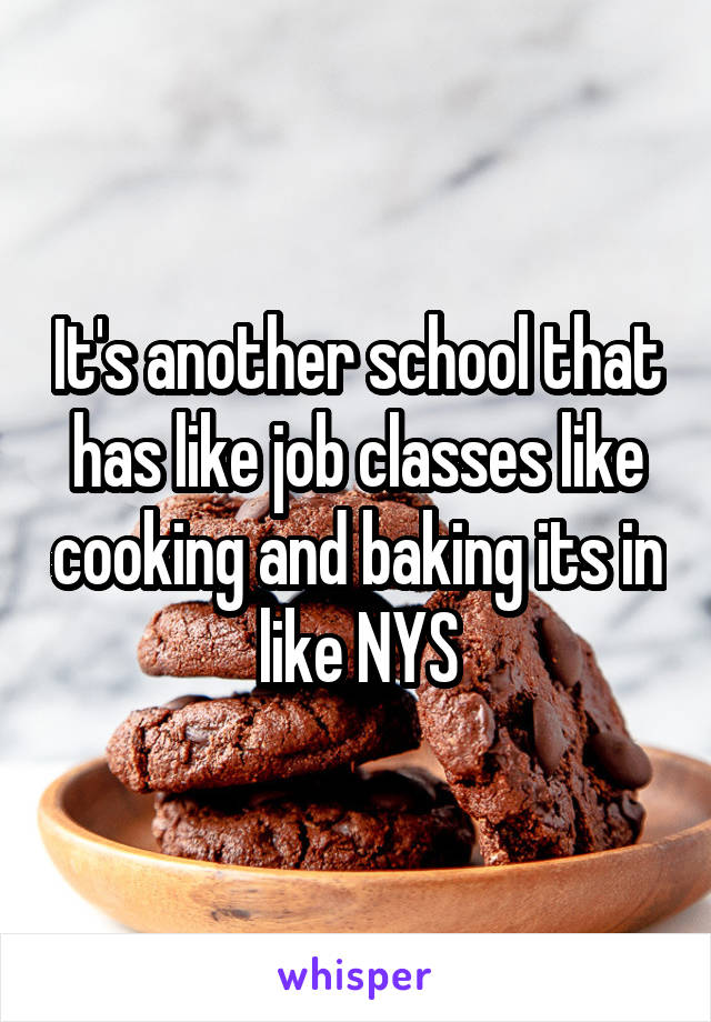 It's another school that has like job classes like cooking and baking its in like NYS
