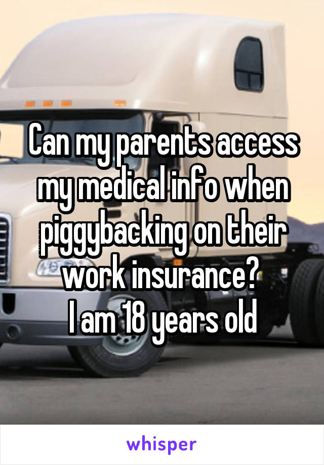 Can my parents access my medical info when piggybacking on their work insurance? 
I am 18 years old