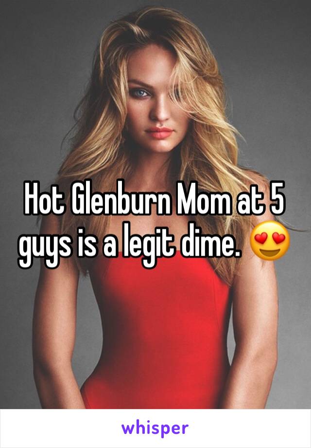 Hot Glenburn Mom at 5 guys is a legit dime. 😍