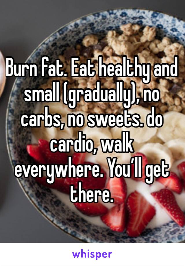 Burn fat. Eat healthy and small (gradually), no carbs, no sweets. do cardio, walk everywhere. You’ll get there.